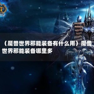 （魔兽世界邪能装备有什么用）魔兽世界邪能装备哪里多