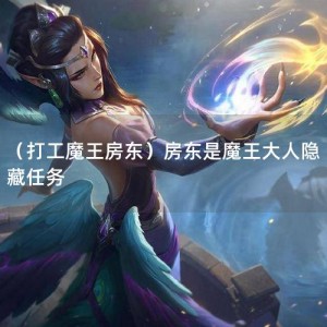 （打工魔王房东）房东是魔王大人隐藏任务