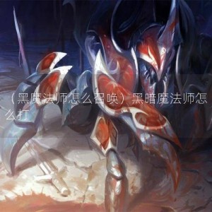 （黑魔法师怎么召唤）黑暗魔法师怎么打