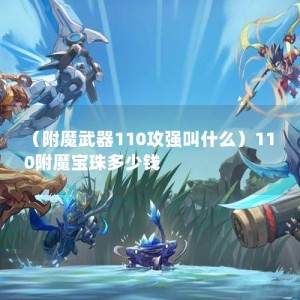 （附魔武器110攻强叫什么）110附魔宝珠多少钱