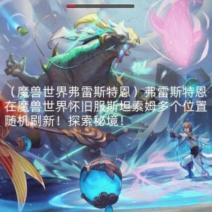 （魔兽世界弗雷斯特恩）弗雷斯特恩在魔兽世界怀旧服斯坦索姆多个位置随机刷新！探索秘境！