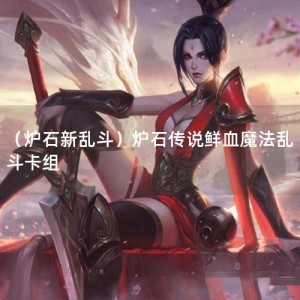 （炉石新乱斗）炉石传说鲜血魔法乱斗卡组