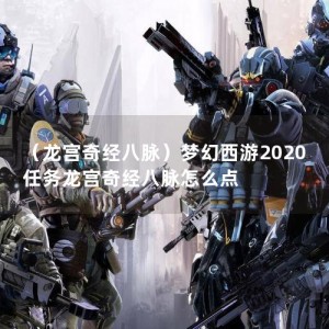 （龙宫奇经八脉）梦幻西游2020任务龙宫奇经八脉怎么点