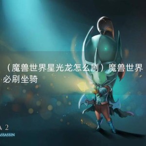 （魔兽世界星光龙怎么刷）魔兽世界 必刷坐骑