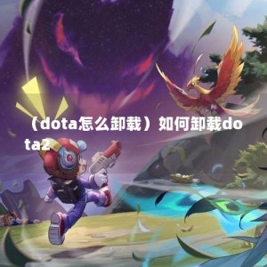 （dota怎么卸载）如何卸载dota2