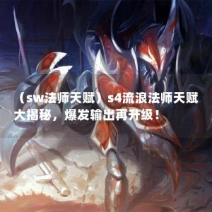 （sw法师天赋）s4流浪法师天赋大揭秘，爆发输出再升级！