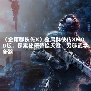 （金庸群侠传X）金庸群侠传XMOD版：探索秘籍替换天赋，另辟武学新路