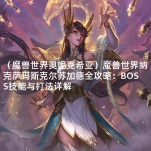 （魔兽世界奥妮克希亚）魔兽世界纳克萨玛斯克尔苏加德全攻略：BOSS技能与打法详解