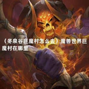 （冬泉谷巨魔村怎么去）魔兽世界巨魔村在哪里