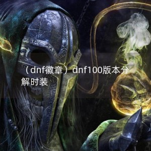 （dnf徽章）dnf100版本分解时装