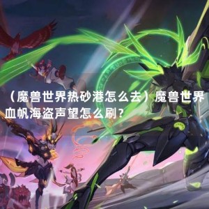 （魔兽世界热砂港怎么去）魔兽世界血帆海盗声望怎么刷？