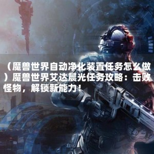 （魔兽世界自动净化装置任务怎么做）魔兽世界艾达晨光任务攻略：击败怪物，解锁新能力！