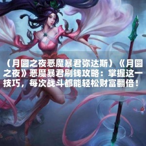 （月圆之夜恶魔暴君弥达斯）《月圆之夜》恶魔暴君刷钱攻略：掌握这一技巧，每次战斗都能轻松财富翻倍！