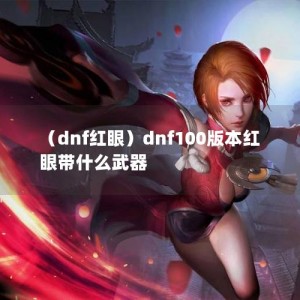 （dnf红眼）dnf100版本红眼带什么武器