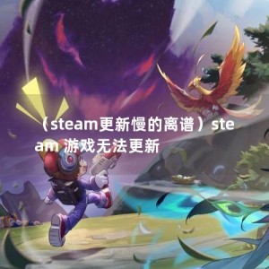 （steam更新慢的离谱）steam 游戏无法更新