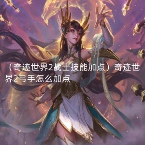 （奇迹世界2战士技能加点）奇迹世界2弓手怎么加点