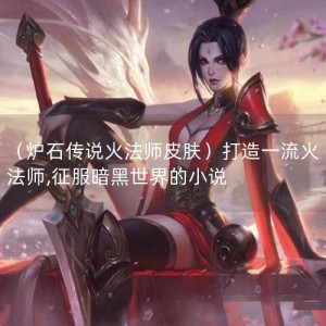 （炉石传说火法师皮肤）打造一流火法师,征服暗黑世界的小说