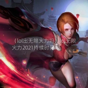 （lol出无限火力吗）lol无限火力2021持续时间