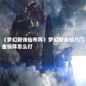 （梦幻新诛仙布阵）梦幻新诛仙八门金锁阵怎么打