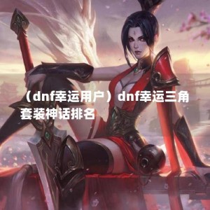 （dnf幸运用户）dnf幸运三角套装神话排名