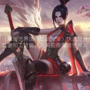 （魔兽世界法师技能大全）快速提升珠宝加工技能，完美迎接魔兽世界37