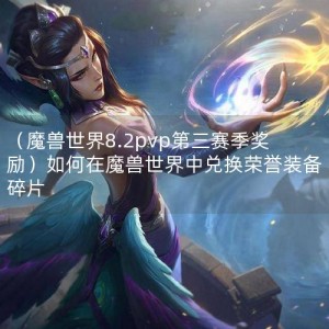 （魔兽世界8.2pvp第三赛季奖励）如何在魔兽世界中兑换荣誉装备碎片