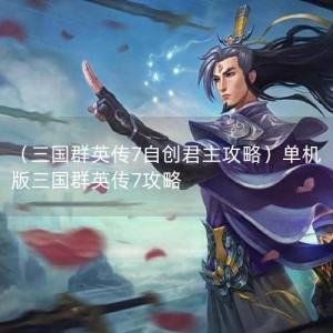 （三国群英传7自创君主攻略）单机版三国群英传7攻略