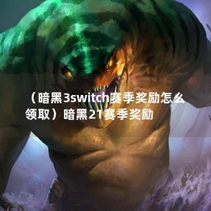 （暗黑3switch赛季奖励怎么领取）暗黑21赛季奖励