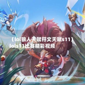 （lol狼人天赋符文天赋s11）lols11比赛精彩视频