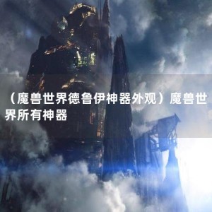 （魔兽世界德鲁伊神器外观）魔兽世界所有神器